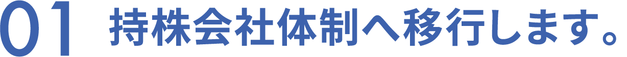 01　持株会社体制へ移行します。