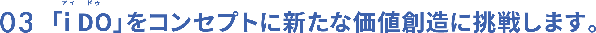 03　「i DO」をコンセプトに新たな価値創造に挑戦します。