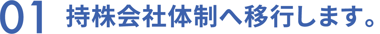 01 持株会社体制へ移行します。